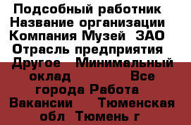 Подсобный работник › Название организации ­ Компания Музей, ЗАО › Отрасль предприятия ­ Другое › Минимальный оклад ­ 25 000 - Все города Работа » Вакансии   . Тюменская обл.,Тюмень г.